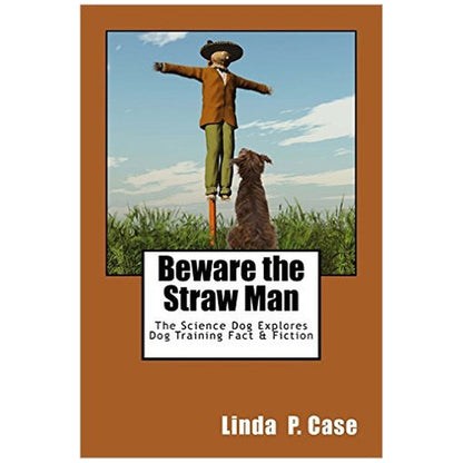 E-BOOK Beware the Straw Man: The Science Dog Explores Dog Training Fact & Fiction by Linda P. Case