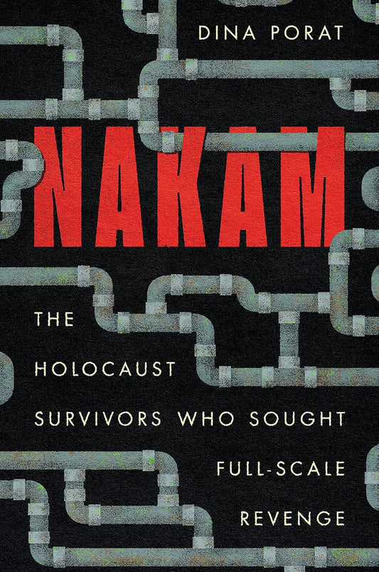 Nakam: The Holocaust Survivors Who Sought Full-Scale Revenge by Dina Porat