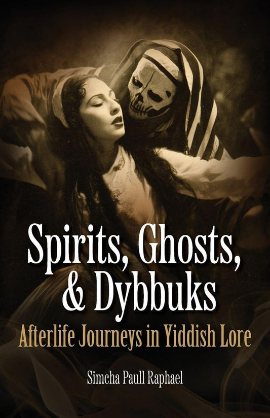 Spirits, Ghosts, & Dybbuks: Afterlife Journeys in Yiddish Lore by Simcha Paull Raphael